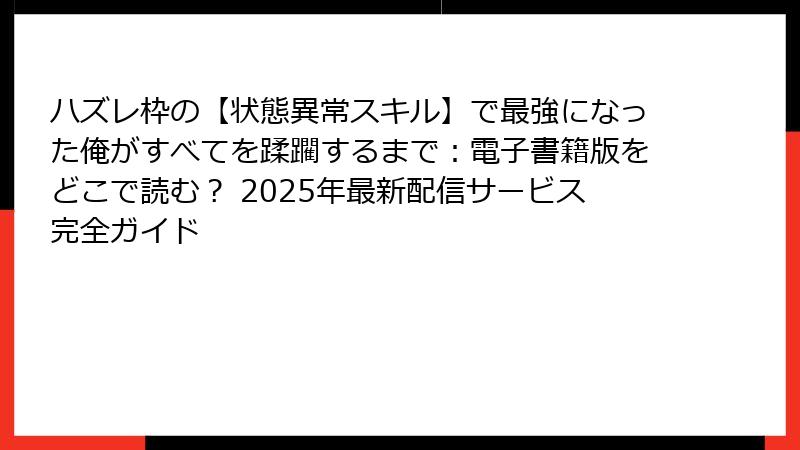 ハズレ枠の【状態異常スキル】で最強になった俺がすべてを蹂躙するまで：電子書籍版をどこで読む？ 2025年最新配信サービス完全ガイド