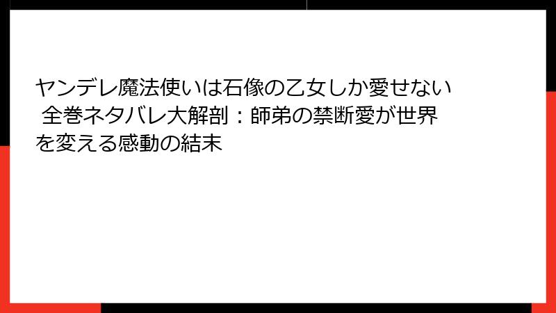 ヤンデレ魔法使いは石像の乙女しか愛せない 全巻ネタバレ大解剖：師弟の禁断愛が世界を変える感動の結末