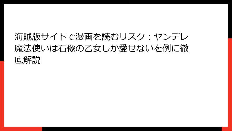 海賊版サイトで漫画を読むリスク：ヤンデレ魔法使いは石像の乙女しか愛せないを例に徹底解説