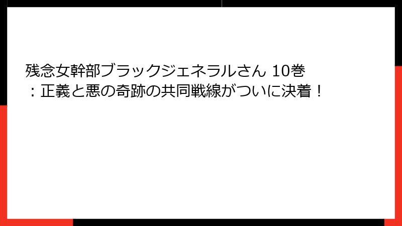 残念女幹部ブラックジェネラルさん 10巻：正義と悪の奇跡の共同戦線がついに決着！