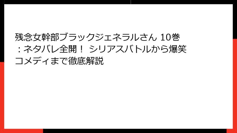 残念女幹部ブラックジェネラルさん 10巻：ネタバレ全開！ シリアスバトルから爆笑コメディまで徹底解説
