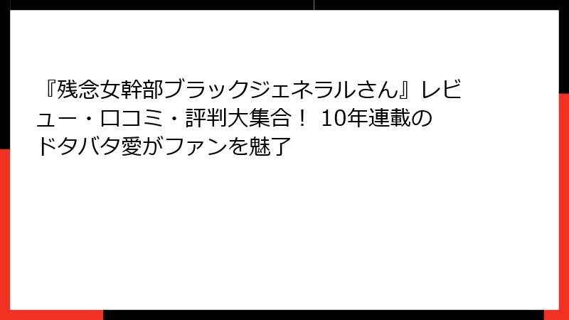 『残念女幹部ブラックジェネラルさん』レビュー・口コミ・評判大集合！ 10年連載のドタバタ愛がファンを魅了