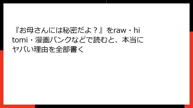『お母さんには秘密だよ？』をraw・hitomi・漫画バンクなどで読むと、本当にヤバい理由を全部書く