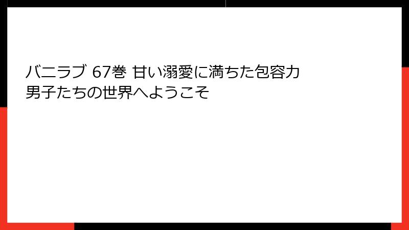 バニラブ 67巻 甘い溺愛に満ちた包容力男子たちの世界へようこそ