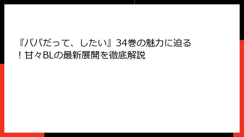 『パパだって、したい』34巻の魅力に迫る！甘々BLの最新展開を徹底解説