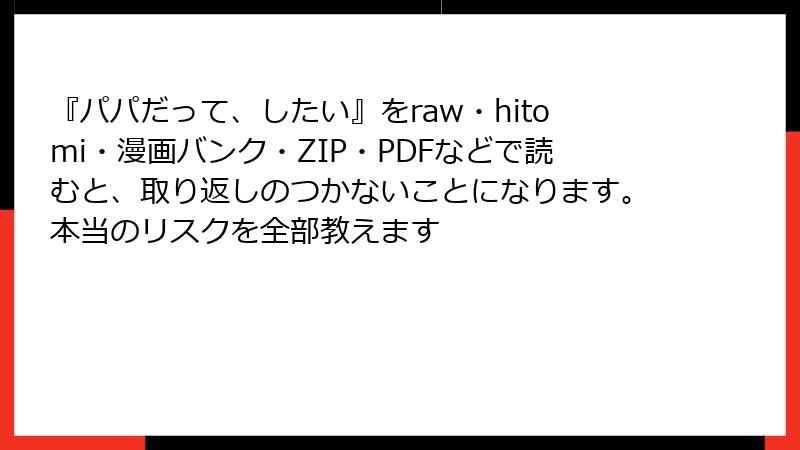 『パパだって、したい』をraw・hitomi・漫画バンク・ZIP・PDFなどで読むと、取り返しのつかないことになります。本当のリスクを全部教えます