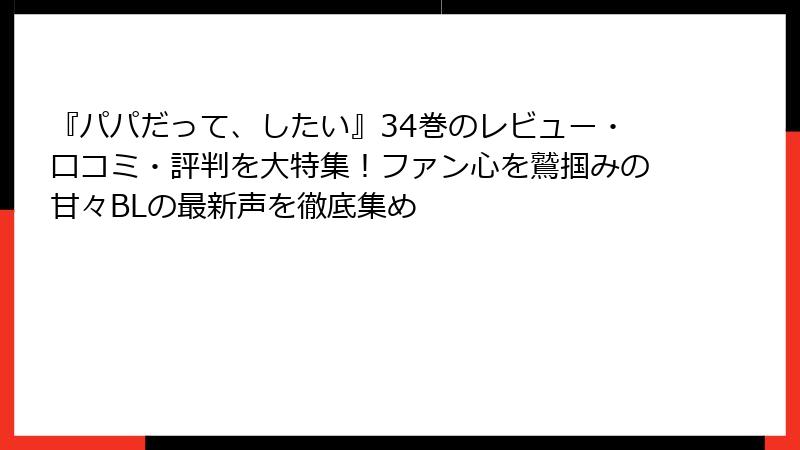 『パパだって、したい』34巻のレビュー・口コミ・評判を大特集！ファン心を鷲掴みの甘々BLの最新声を徹底集め