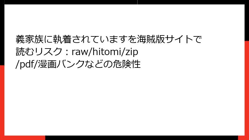 義家族に執着されていますを海賊版サイトで読むリスク：raw/hitomi/zip/pdf/漫画バンクなどの危険性