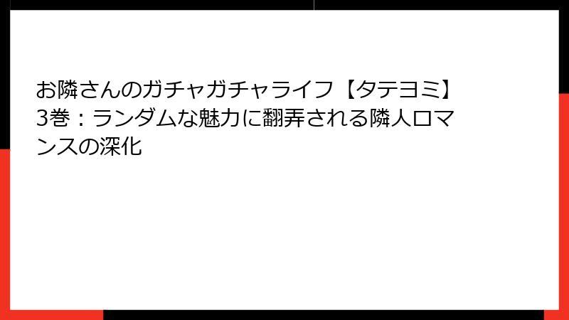 お隣さんのガチャガチャライフ【タテヨミ】3巻：ランダムな魅力に翻弄される隣人ロマンスの深化