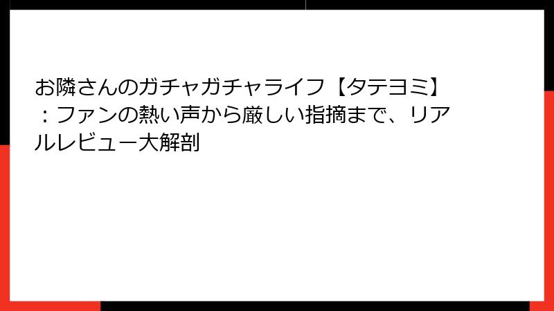 お隣さんのガチャガチャライフ【タテヨミ】：ファンの熱い声から厳しい指摘まで、リアルレビュー大解剖