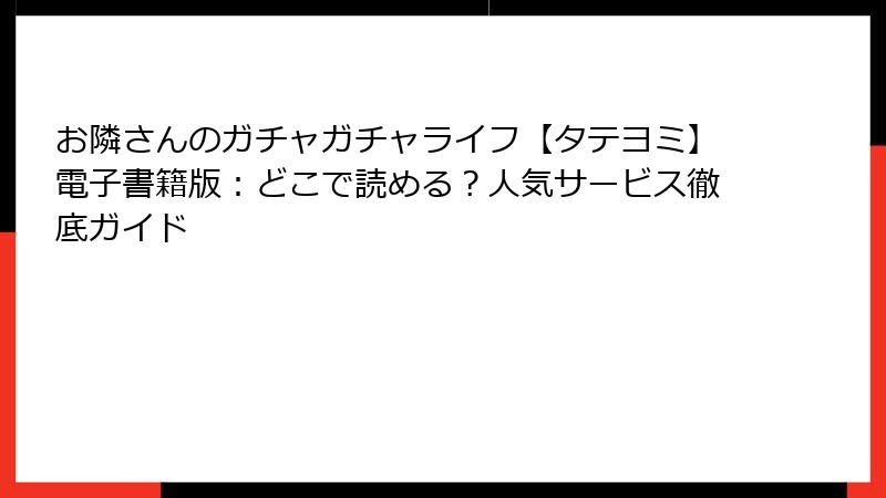 お隣さんのガチャガチャライフ【タテヨミ】電子書籍版：どこで読める？人気サービス徹底ガイド