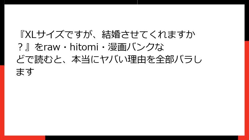 『XLサイズですが、結婚させてくれますか？』をraw・hitomi・漫画バンクなどで読むと、本当にヤバい理由を全部バラします