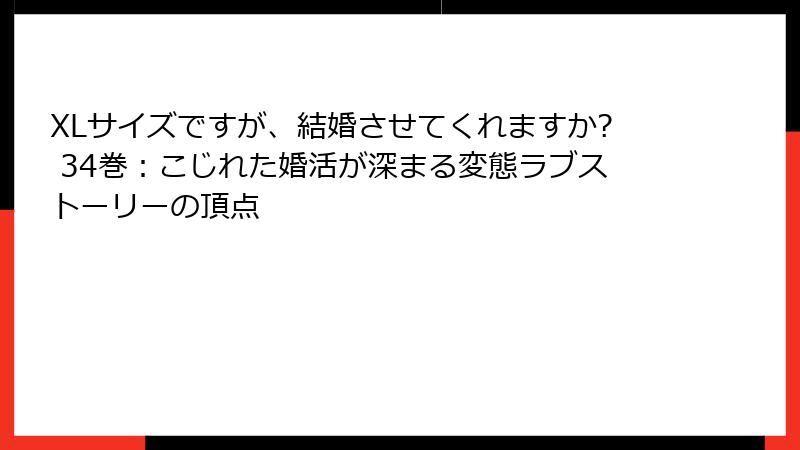 XLサイズですが、結婚させてくれますか? 34巻：こじれた婚活が深まる変態ラブストーリーの頂点