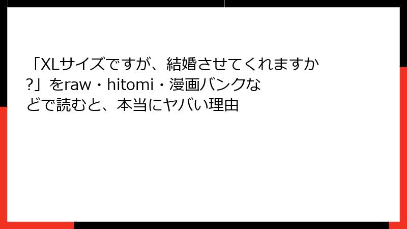 「XLサイズですが、結婚させてくれますか?」をraw・hitomi・漫画バンクなどで読むと、本当にヤバい理由