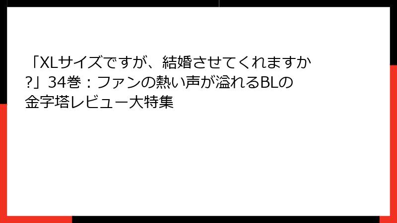 「XLサイズですが、結婚させてくれますか?」34巻：ファンの熱い声が溢れるBLの金字塔レビュー大特集