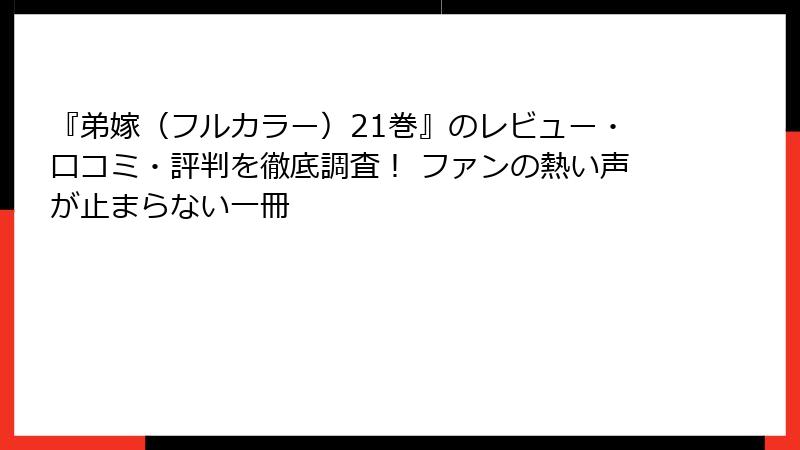 『弟嫁（フルカラー）21巻』のレビュー・口コミ・評判を徹底調査！ ファンの熱い声が止まらない一冊
