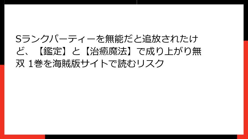 Sランクパーティーを無能だと追放されたけど、【鑑定】と【治癒魔法】で成り上がり無双 1巻を海賊版サイトで読むリスク