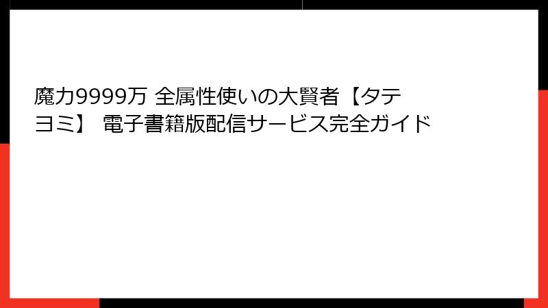 魔力9999万 全属性使いの大賢者【タテヨミ】 電子書籍版配信サービス完全ガイド