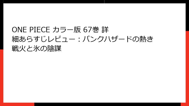 ONE PIECE カラー版 67巻 詳細あらすじレビュー：パンクハザードの熱き戦火と氷の陰謀