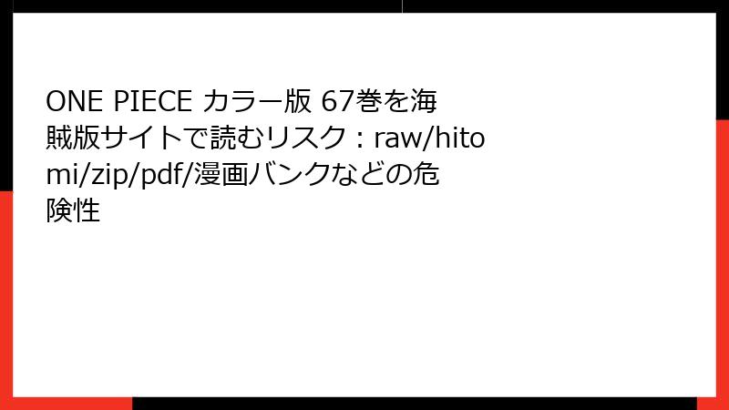 ONE PIECE カラー版 67巻を海賊版サイトで読むリスク：raw/hitomi/zip/pdf/漫画バンクなどの危険性