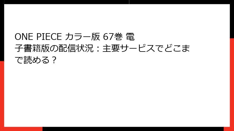 ONE PIECE カラー版 67巻 電子書籍版の配信状況：主要サービスでどこまで読める？