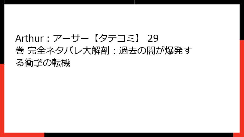 Arthur：アーサー【タテヨミ】 29巻 完全ネタバレ大解剖：過去の闇が爆発する衝撃の転機