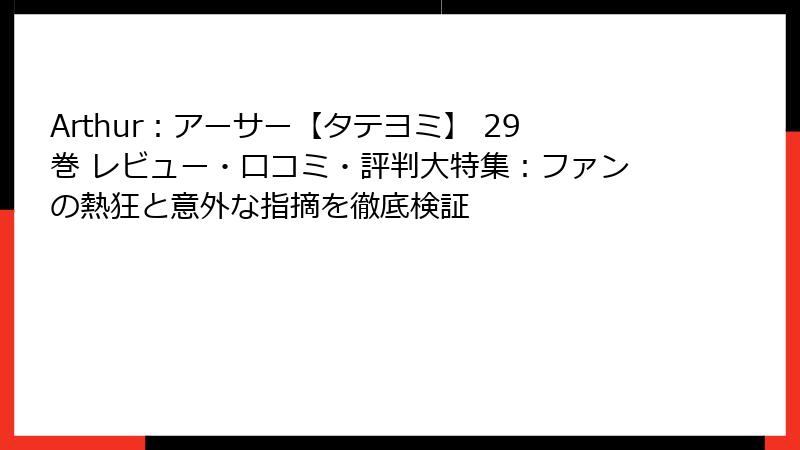 Arthur：アーサー【タテヨミ】 29巻 レビュー・口コミ・評判大特集：ファンの熱狂と意外な指摘を徹底検証