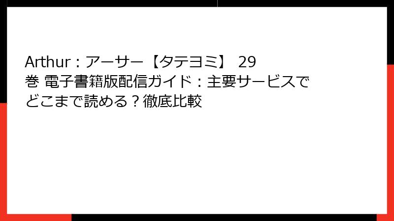 Arthur：アーサー【タテヨミ】 29巻 電子書籍版配信ガイド：主要サービスでどこまで読める？徹底比較