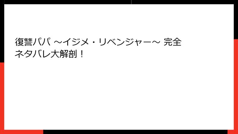 復讐パパ ～イジメ・リベンジャー～ 完全ネタバレ大解剖！