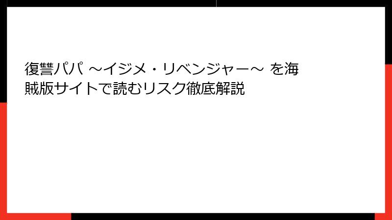 復讐パパ ～イジメ・リベンジャー～ を海賊版サイトで読むリスク徹底解説