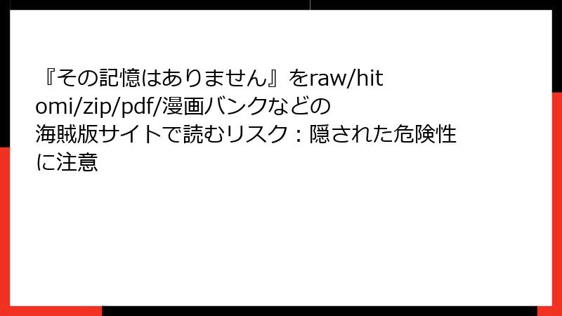 『その記憶はありません』をraw/hitomi/zip/pdf/漫画バンクなどの海賊版サイトで読むリスク：隠された危険性に注意