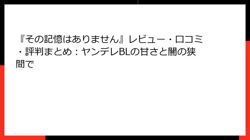 『その記憶はありません』レビュー・口コミ・評判まとめ：ヤンデレBLの甘さと闇の狭間で