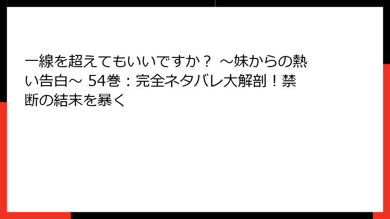 一線を超えてもいいですか？ ～妹からの熱い告白～ 54巻：完全ネタバレ大解剖！禁断の結末を暴く