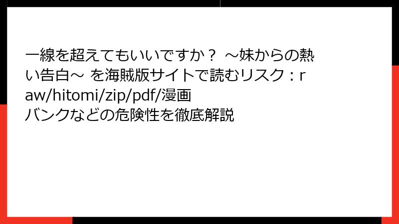 一線を超えてもいいですか？ ～妹からの熱い告白～ を海賊版サイトで読むリスク：raw/hitomi/zip/pdf/漫画バンクなどの危険性を徹底解説