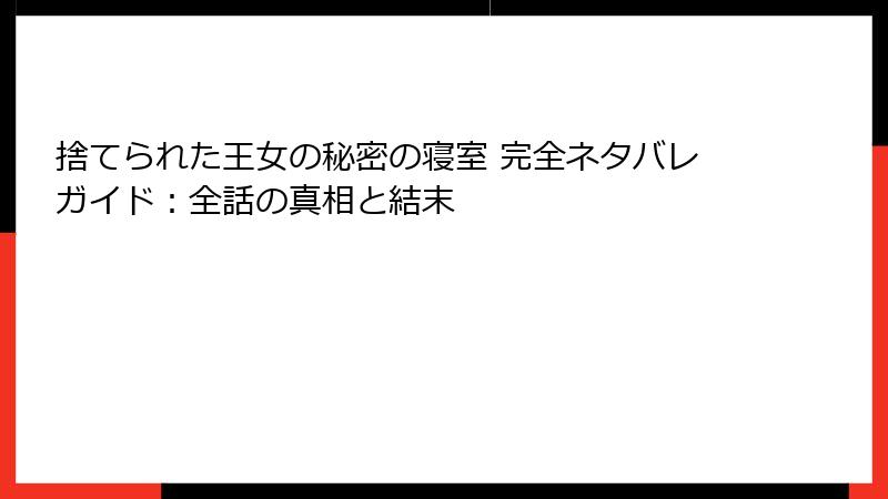 捨てられた王女の秘密の寝室 完全ネタバレガイド：全話の真相と結末