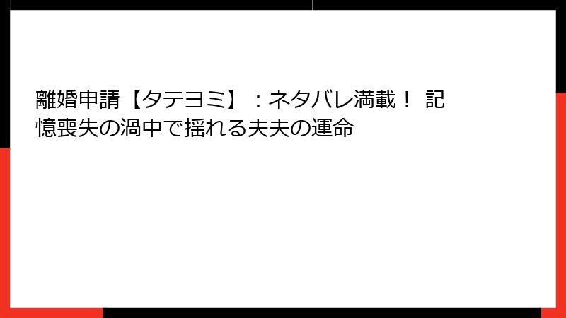 離婚申請【タテヨミ】：ネタバレ満載！ 記憶喪失の渦中で揺れる夫夫の運命