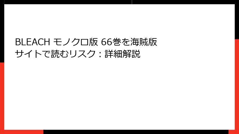 BLEACH モノクロ版 66巻を海賊版サイトで読むリスク：詳細解説