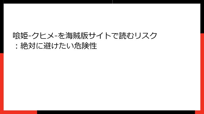 喰姫-クヒメ-を海賊版サイトで読むリスク：絶対に避けたい危険性