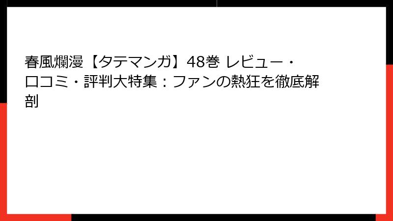春風爛漫【タテマンガ】48巻 レビュー・口コミ・評判大特集：ファンの熱狂を徹底解剖