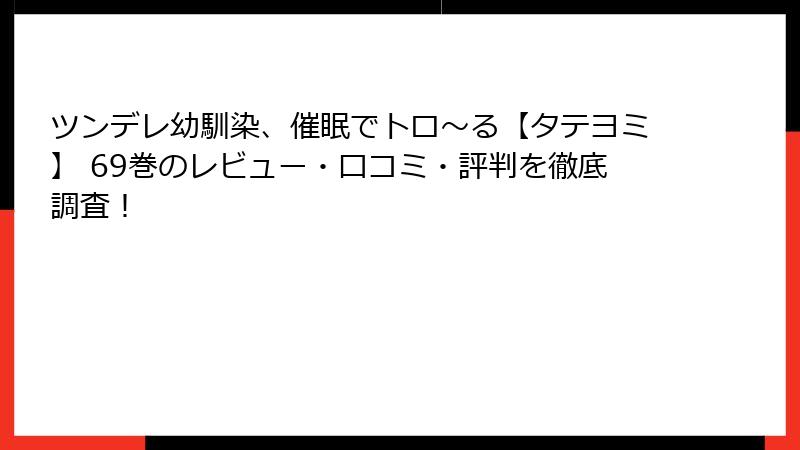 ツンデレ幼馴染、催眠でトロ〜る【タテヨミ】 69巻のレビュー・口コミ・評判を徹底調査！