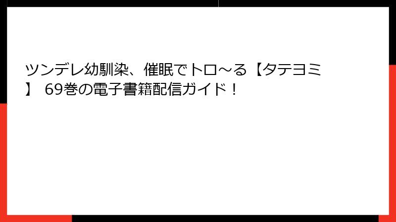 ツンデレ幼馴染、催眠でトロ〜る【タテヨミ】 69巻の電子書籍配信ガイド！