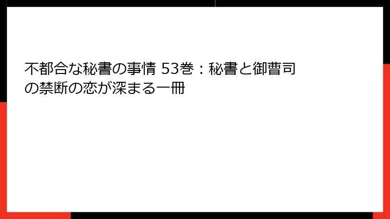 不都合な秘書の事情 53巻：秘書と御曹司の禁断の恋が深まる一冊