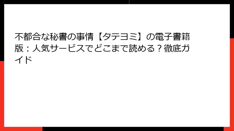 不都合な秘書の事情【タテヨミ】の電子書籍版：人気サービスでどこまで読める？徹底ガイド