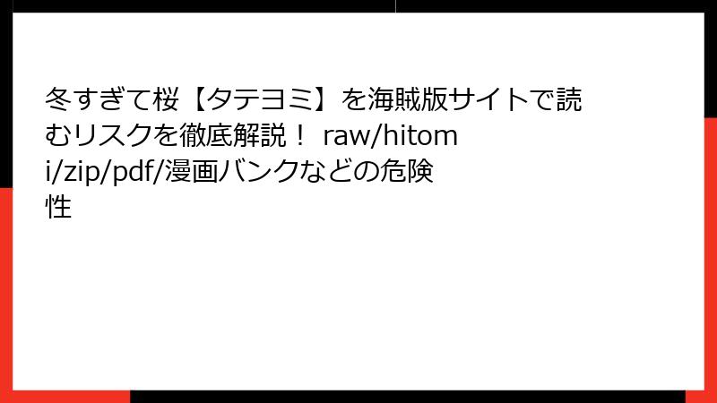 冬すぎて桜【タテヨミ】を海賊版サイトで読むリスクを徹底解説！ raw/hitomi/zip/pdf/漫画バンクなどの危険性