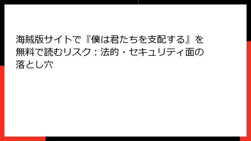 海賊版サイトで『僕は君たちを支配する』を無料で読むリスク：法的・セキュリティ面の落とし穴
