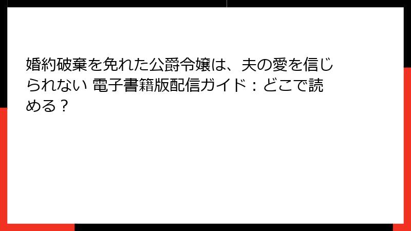 婚約破棄を免れた公爵令嬢は、夫の愛を信じられない 電子書籍版配信ガイド：どこで読める？