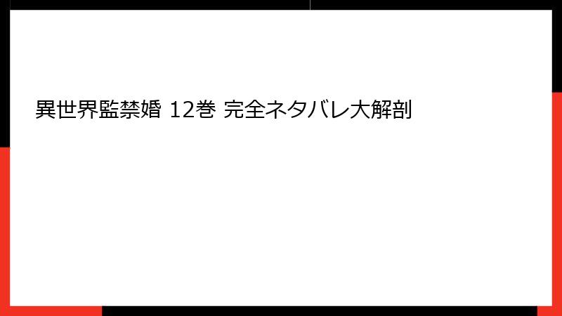 異世界監禁婚 12巻 完全ネタバレ大解剖