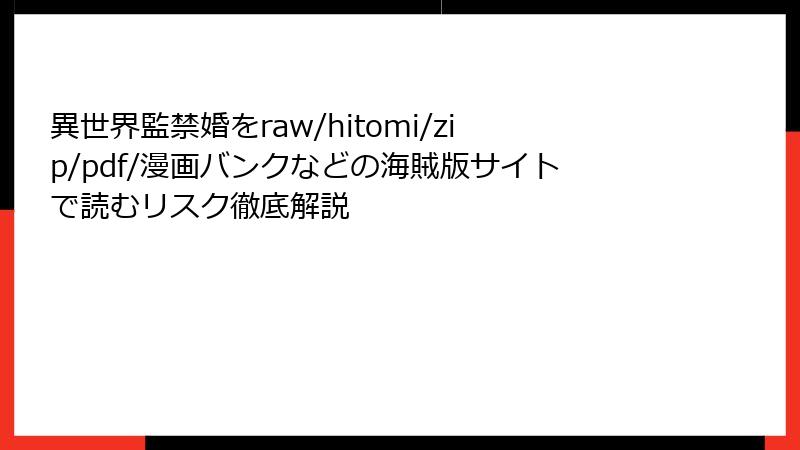 異世界監禁婚をraw/hitomi/zip/pdf/漫画バンクなどの海賊版サイトで読むリスク徹底解説