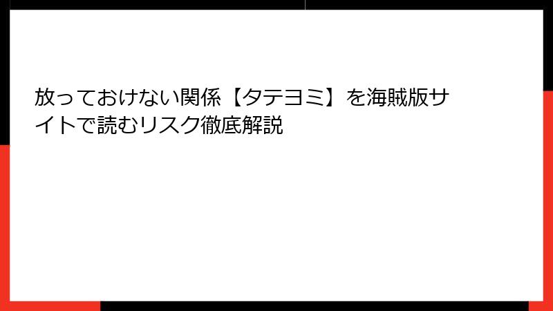 放っておけない関係【タテヨミ】を海賊版サイトで読むリスク徹底解説