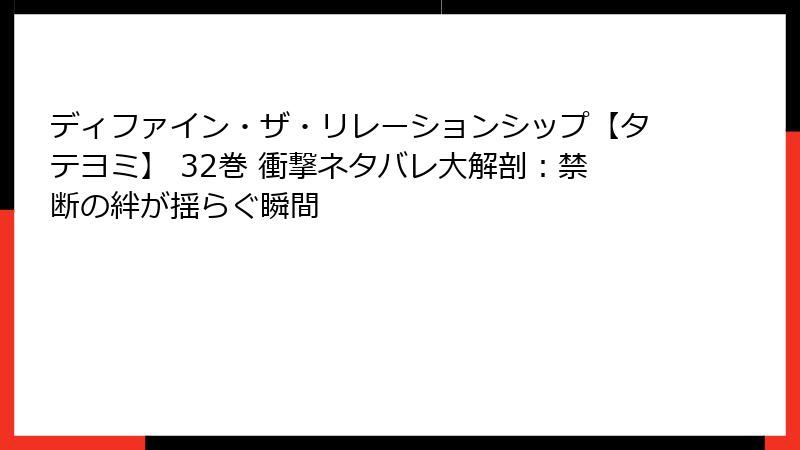 ディファイン・ザ・リレーションシップ【タテヨミ】 32巻 衝撃ネタバレ大解剖：禁断の絆が揺らぐ瞬間